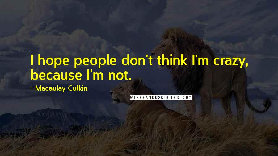 Macaulay Culkin Quotes: I hope people don't think I'm crazy, because I'm not.