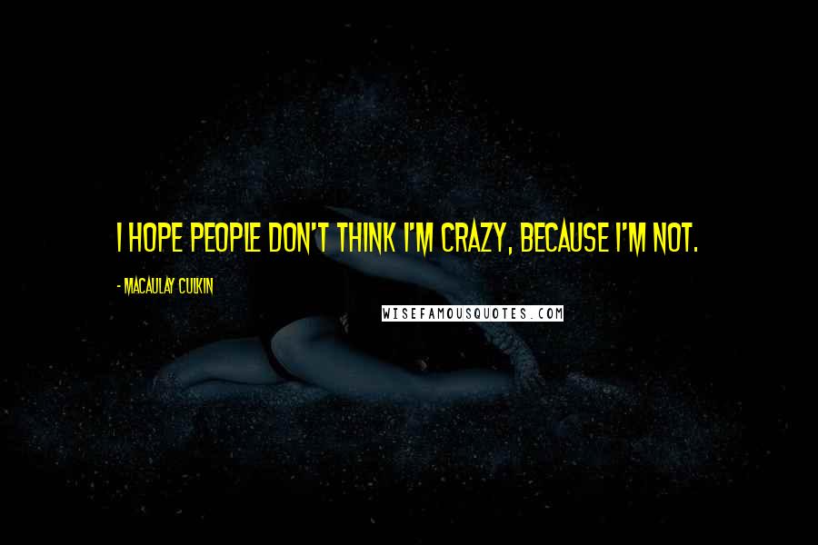 Macaulay Culkin Quotes: I hope people don't think I'm crazy, because I'm not.