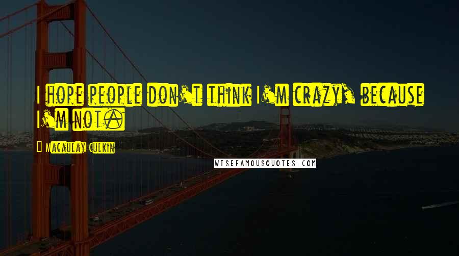 Macaulay Culkin Quotes: I hope people don't think I'm crazy, because I'm not.