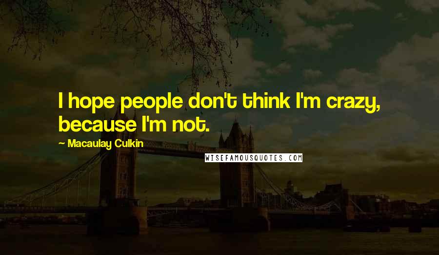 Macaulay Culkin Quotes: I hope people don't think I'm crazy, because I'm not.