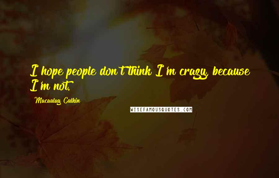 Macaulay Culkin Quotes: I hope people don't think I'm crazy, because I'm not.