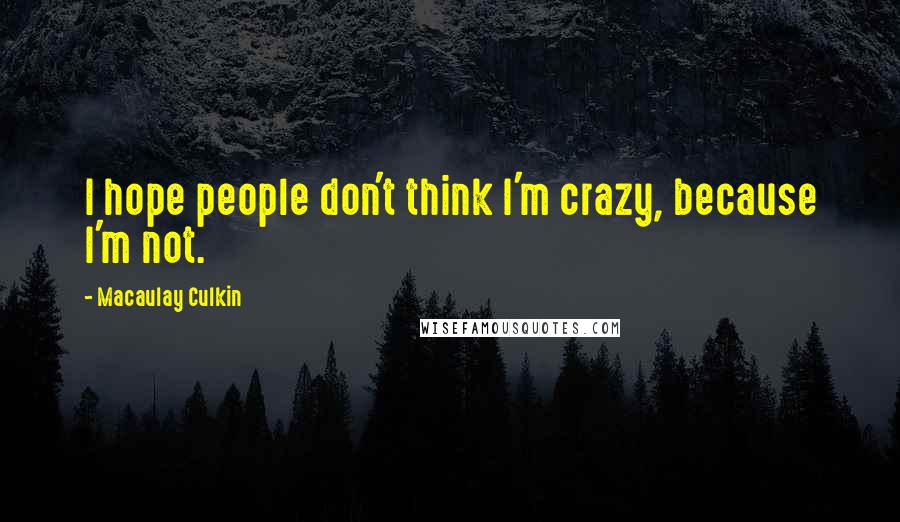 Macaulay Culkin Quotes: I hope people don't think I'm crazy, because I'm not.