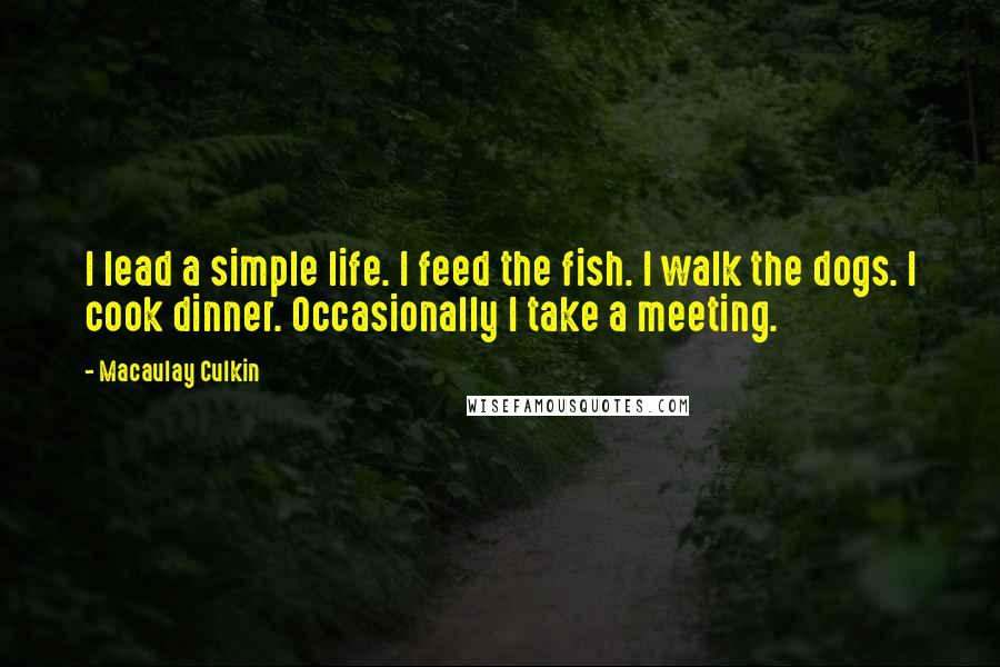 Macaulay Culkin Quotes: I lead a simple life. I feed the fish. I walk the dogs. I cook dinner. Occasionally I take a meeting.