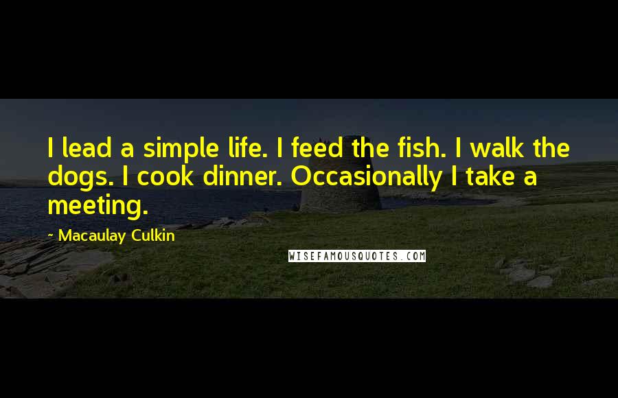 Macaulay Culkin Quotes: I lead a simple life. I feed the fish. I walk the dogs. I cook dinner. Occasionally I take a meeting.