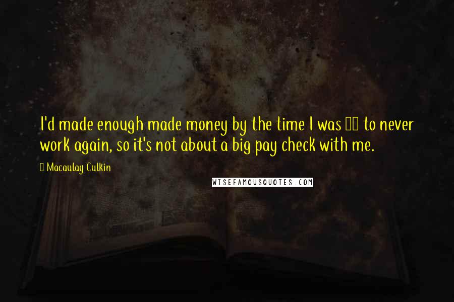 Macaulay Culkin Quotes: I'd made enough made money by the time I was 12 to never work again, so it's not about a big pay check with me.