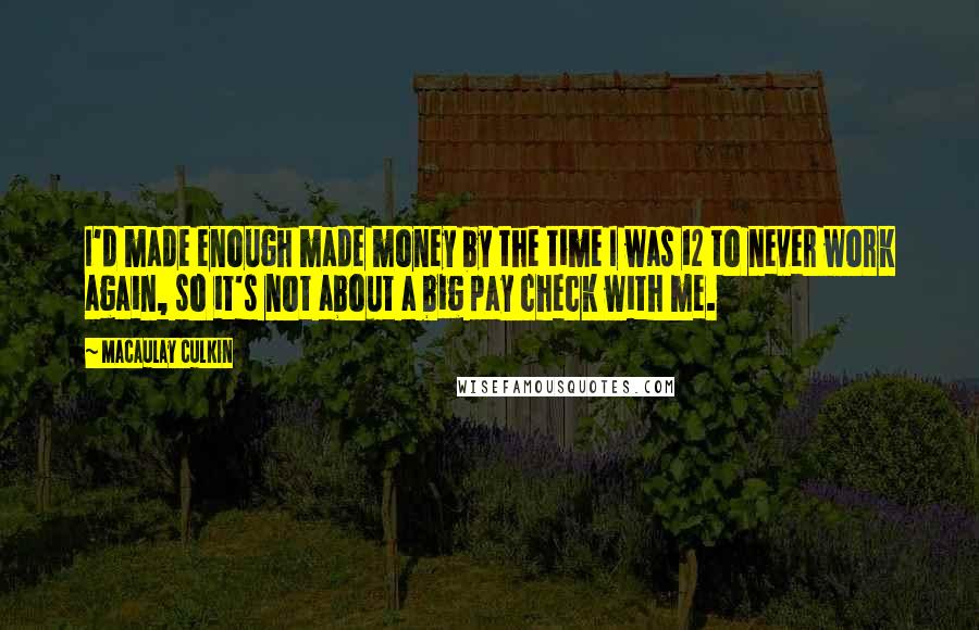 Macaulay Culkin Quotes: I'd made enough made money by the time I was 12 to never work again, so it's not about a big pay check with me.