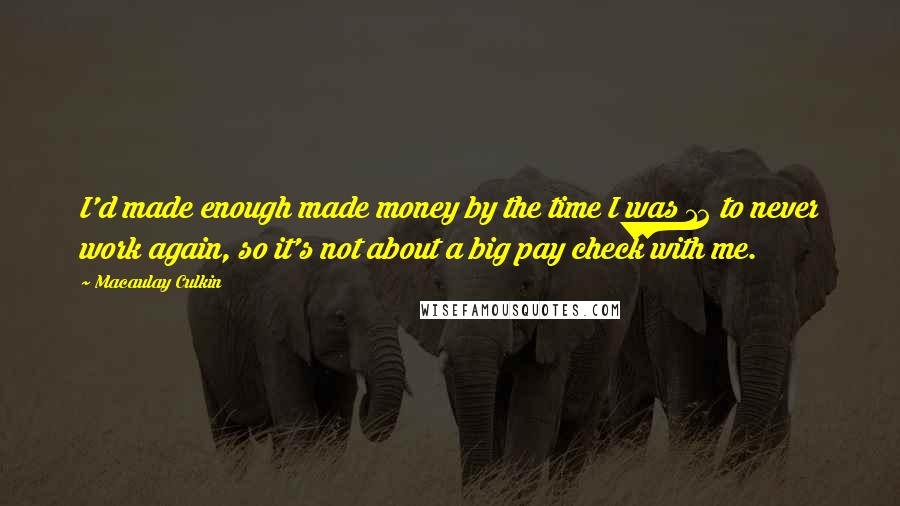 Macaulay Culkin Quotes: I'd made enough made money by the time I was 12 to never work again, so it's not about a big pay check with me.