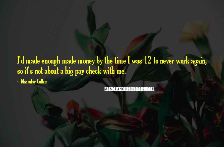 Macaulay Culkin Quotes: I'd made enough made money by the time I was 12 to never work again, so it's not about a big pay check with me.