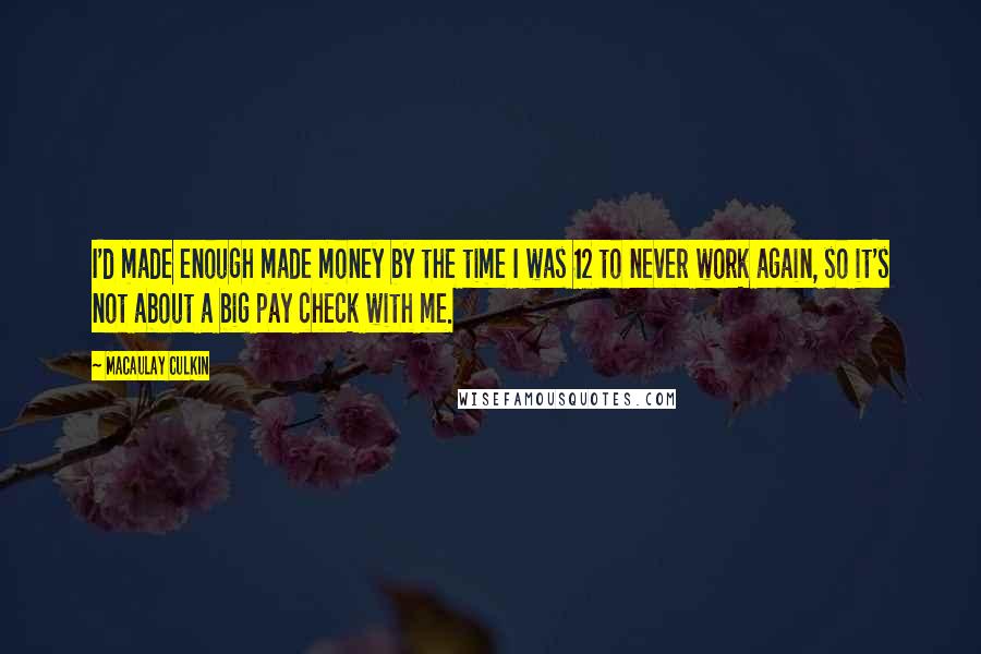 Macaulay Culkin Quotes: I'd made enough made money by the time I was 12 to never work again, so it's not about a big pay check with me.