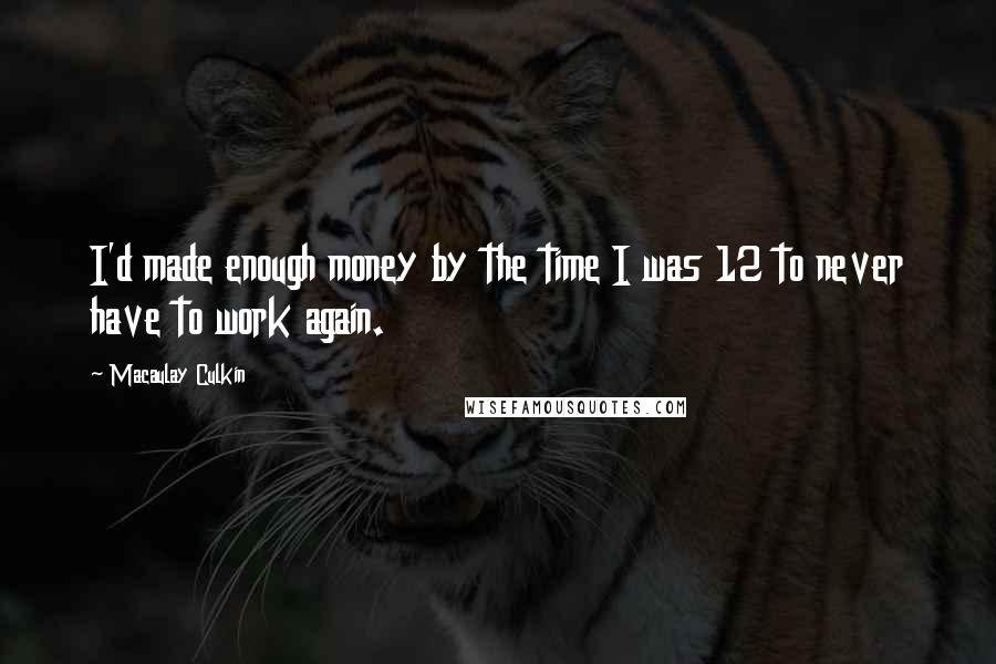 Macaulay Culkin Quotes: I'd made enough money by the time I was 12 to never have to work again.