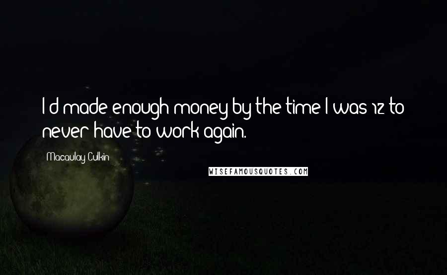 Macaulay Culkin Quotes: I'd made enough money by the time I was 12 to never have to work again.