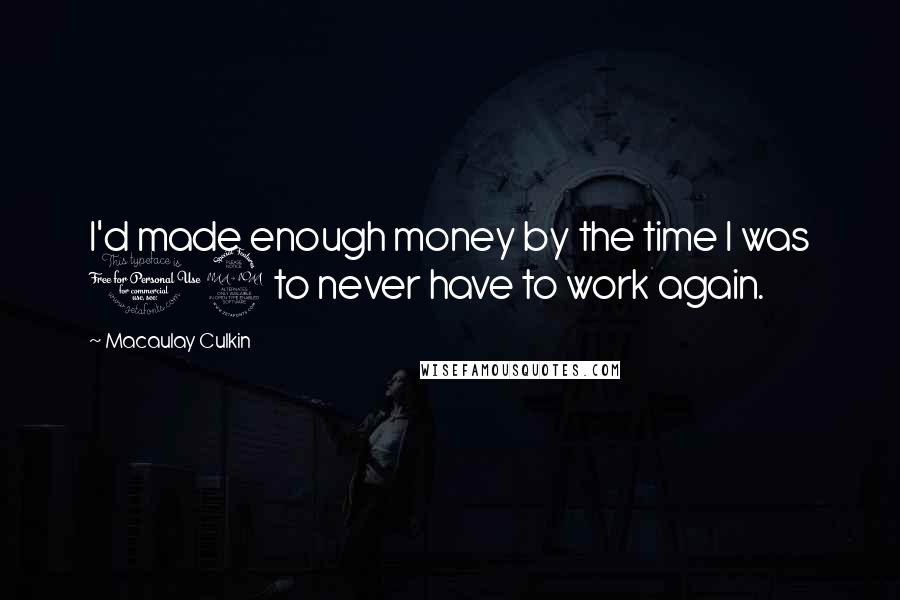 Macaulay Culkin Quotes: I'd made enough money by the time I was 12 to never have to work again.