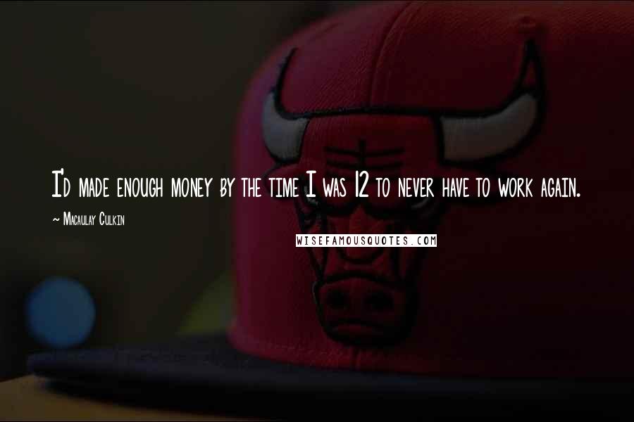 Macaulay Culkin Quotes: I'd made enough money by the time I was 12 to never have to work again.