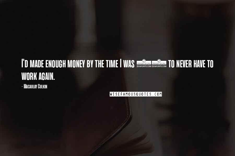 Macaulay Culkin Quotes: I'd made enough money by the time I was 12 to never have to work again.