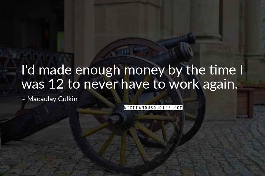 Macaulay Culkin Quotes: I'd made enough money by the time I was 12 to never have to work again.