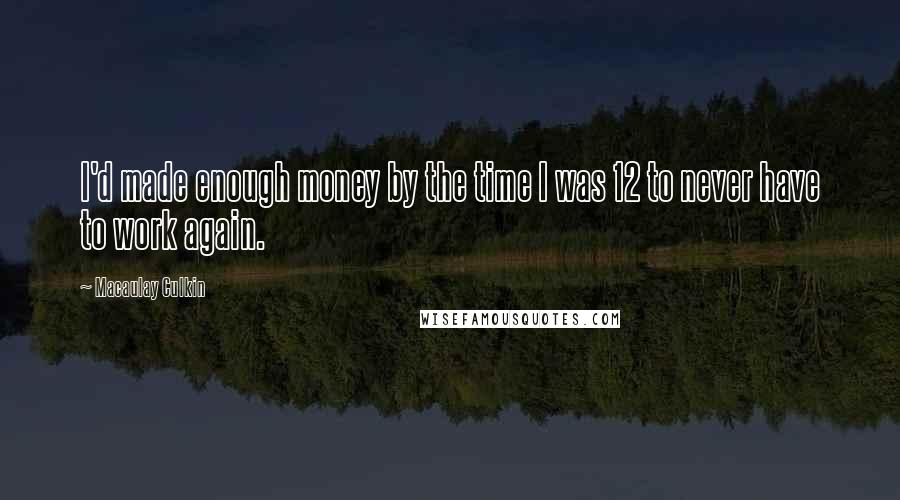 Macaulay Culkin Quotes: I'd made enough money by the time I was 12 to never have to work again.