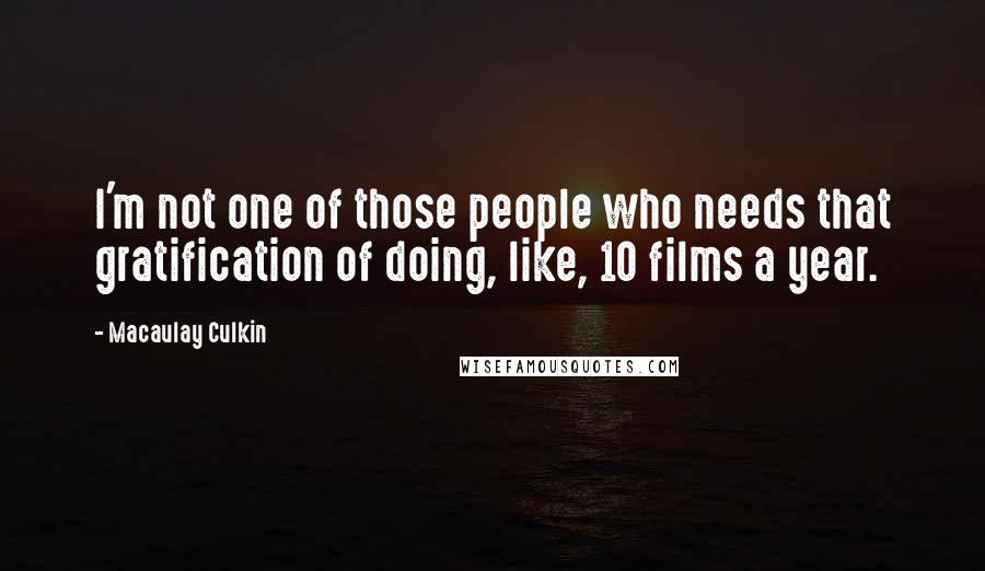 Macaulay Culkin Quotes: I'm not one of those people who needs that gratification of doing, like, 10 films a year.