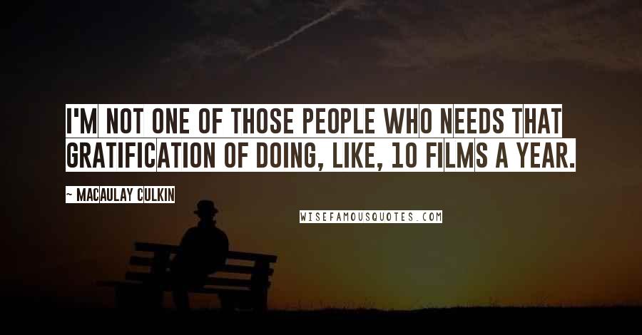 Macaulay Culkin Quotes: I'm not one of those people who needs that gratification of doing, like, 10 films a year.