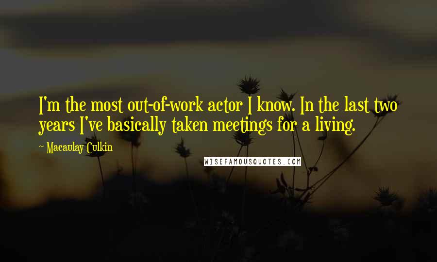 Macaulay Culkin Quotes: I'm the most out-of-work actor I know. In the last two years I've basically taken meetings for a living.