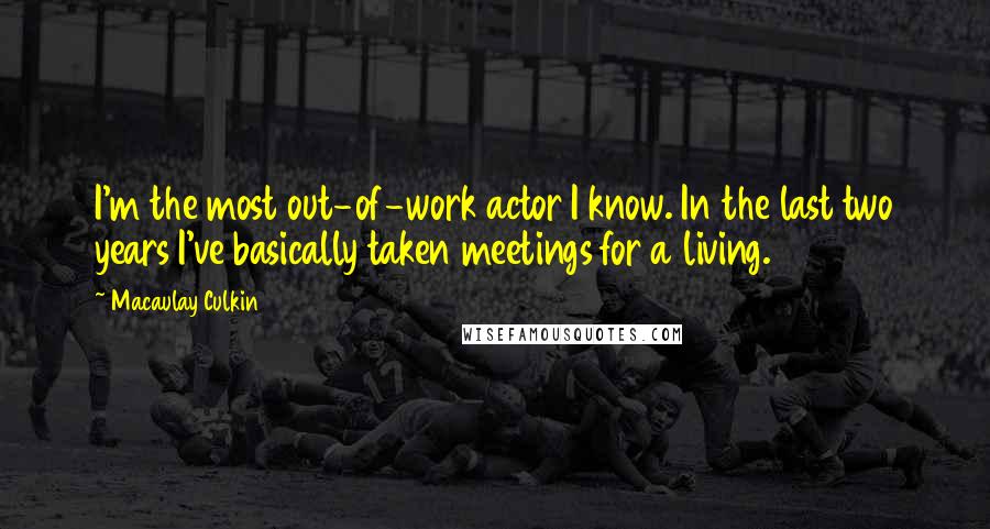 Macaulay Culkin Quotes: I'm the most out-of-work actor I know. In the last two years I've basically taken meetings for a living.