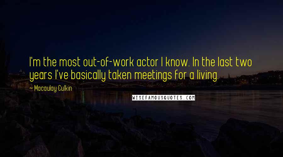 Macaulay Culkin Quotes: I'm the most out-of-work actor I know. In the last two years I've basically taken meetings for a living.