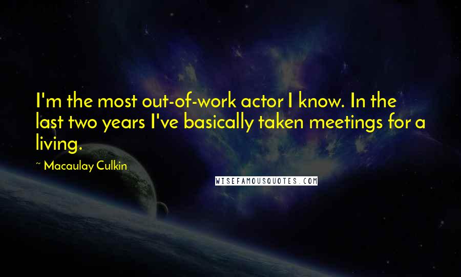 Macaulay Culkin Quotes: I'm the most out-of-work actor I know. In the last two years I've basically taken meetings for a living.