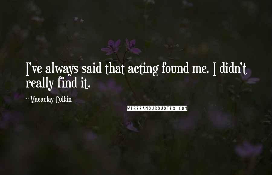 Macaulay Culkin Quotes: I've always said that acting found me. I didn't really find it.