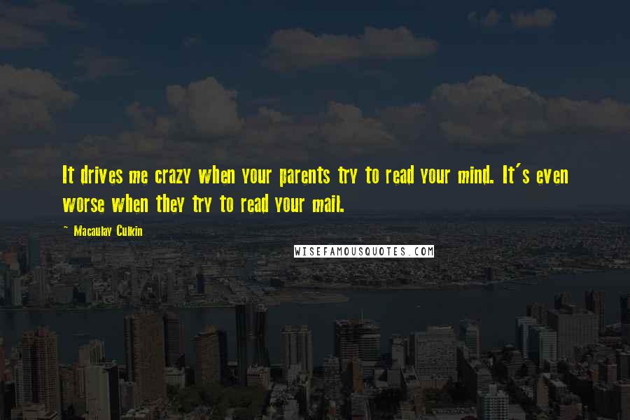 Macaulay Culkin Quotes: It drives me crazy when your parents try to read your mind. It's even worse when they try to read your mail.