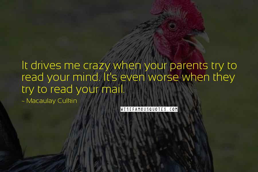 Macaulay Culkin Quotes: It drives me crazy when your parents try to read your mind. It's even worse when they try to read your mail.