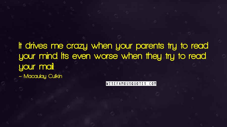 Macaulay Culkin Quotes: It drives me crazy when your parents try to read your mind. It's even worse when they try to read your mail.