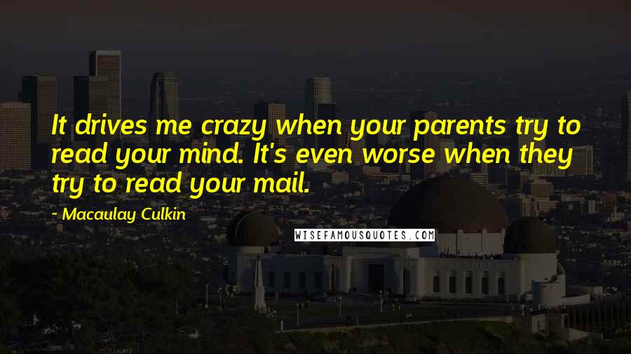 Macaulay Culkin Quotes: It drives me crazy when your parents try to read your mind. It's even worse when they try to read your mail.