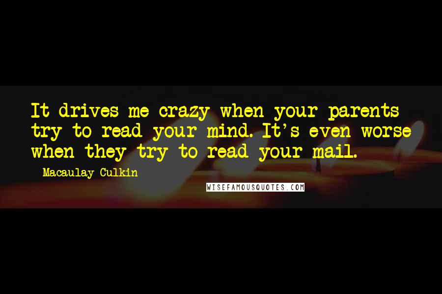 Macaulay Culkin Quotes: It drives me crazy when your parents try to read your mind. It's even worse when they try to read your mail.