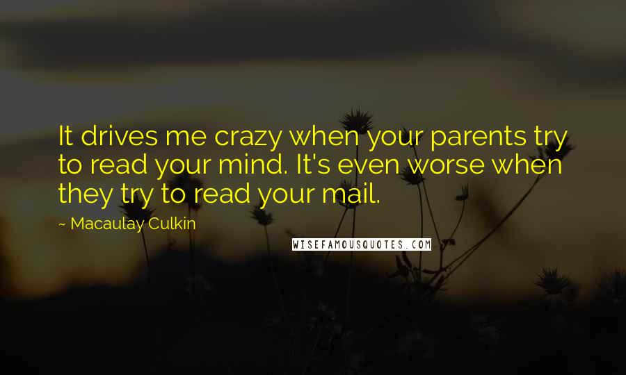 Macaulay Culkin Quotes: It drives me crazy when your parents try to read your mind. It's even worse when they try to read your mail.