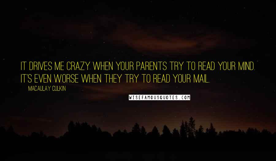 Macaulay Culkin Quotes: It drives me crazy when your parents try to read your mind. It's even worse when they try to read your mail.