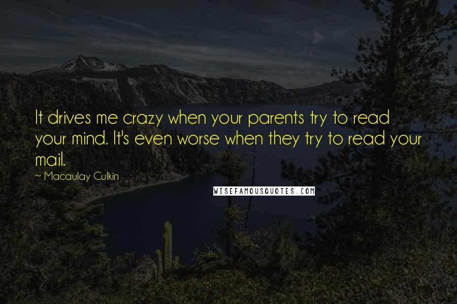 Macaulay Culkin Quotes: It drives me crazy when your parents try to read your mind. It's even worse when they try to read your mail.