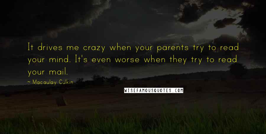 Macaulay Culkin Quotes: It drives me crazy when your parents try to read your mind. It's even worse when they try to read your mail.