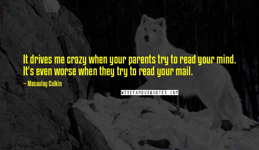 Macaulay Culkin Quotes: It drives me crazy when your parents try to read your mind. It's even worse when they try to read your mail.