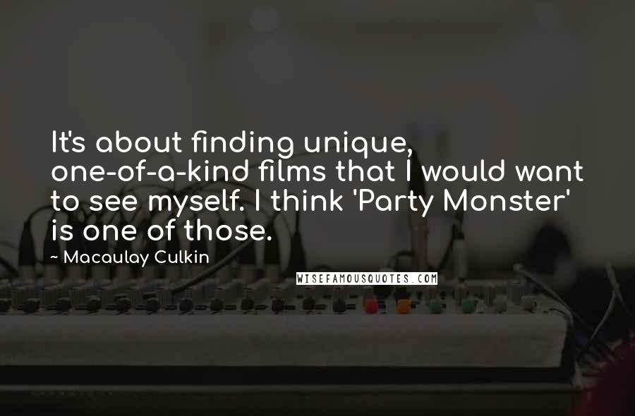Macaulay Culkin Quotes: It's about finding unique, one-of-a-kind films that I would want to see myself. I think 'Party Monster' is one of those.