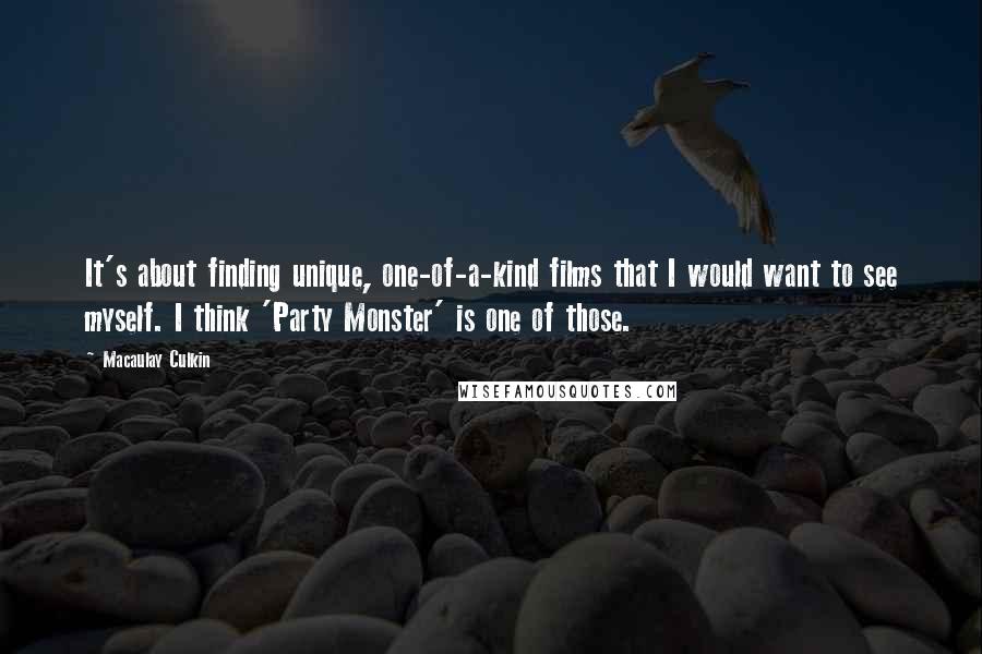 Macaulay Culkin Quotes: It's about finding unique, one-of-a-kind films that I would want to see myself. I think 'Party Monster' is one of those.