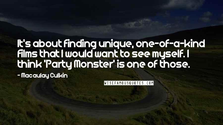 Macaulay Culkin Quotes: It's about finding unique, one-of-a-kind films that I would want to see myself. I think 'Party Monster' is one of those.