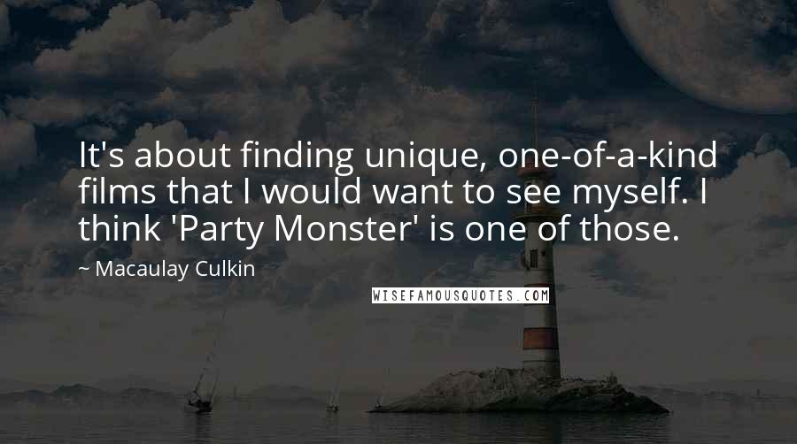 Macaulay Culkin Quotes: It's about finding unique, one-of-a-kind films that I would want to see myself. I think 'Party Monster' is one of those.