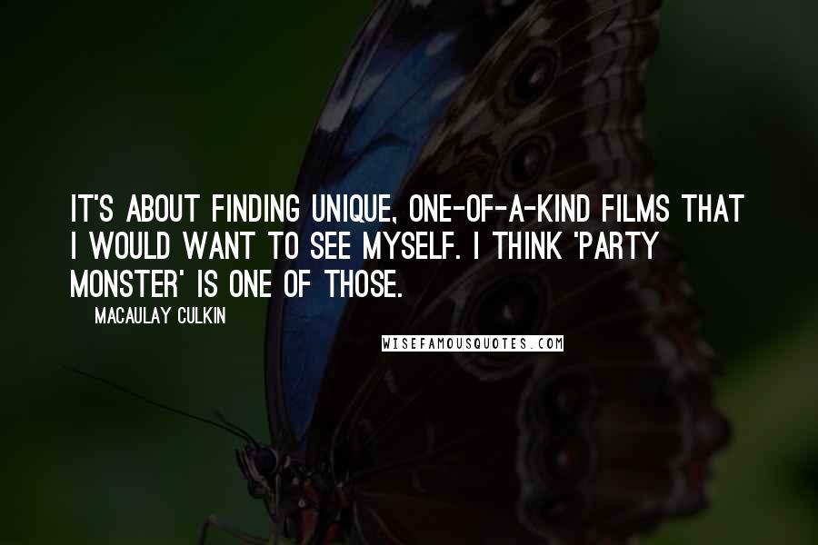 Macaulay Culkin Quotes: It's about finding unique, one-of-a-kind films that I would want to see myself. I think 'Party Monster' is one of those.