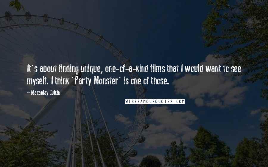 Macaulay Culkin Quotes: It's about finding unique, one-of-a-kind films that I would want to see myself. I think 'Party Monster' is one of those.