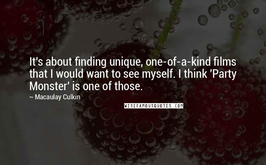 Macaulay Culkin Quotes: It's about finding unique, one-of-a-kind films that I would want to see myself. I think 'Party Monster' is one of those.