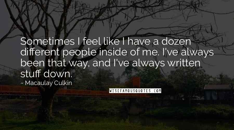 Macaulay Culkin Quotes: Sometimes I feel like I have a dozen different people inside of me. I've always been that way, and I've always written stuff down.