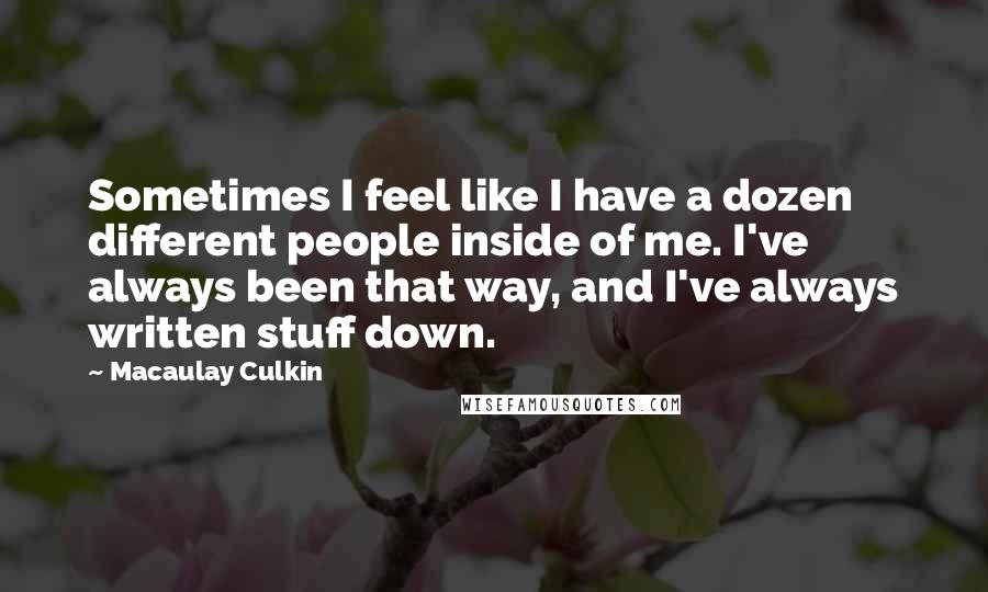 Macaulay Culkin Quotes: Sometimes I feel like I have a dozen different people inside of me. I've always been that way, and I've always written stuff down.