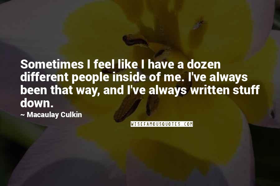 Macaulay Culkin Quotes: Sometimes I feel like I have a dozen different people inside of me. I've always been that way, and I've always written stuff down.