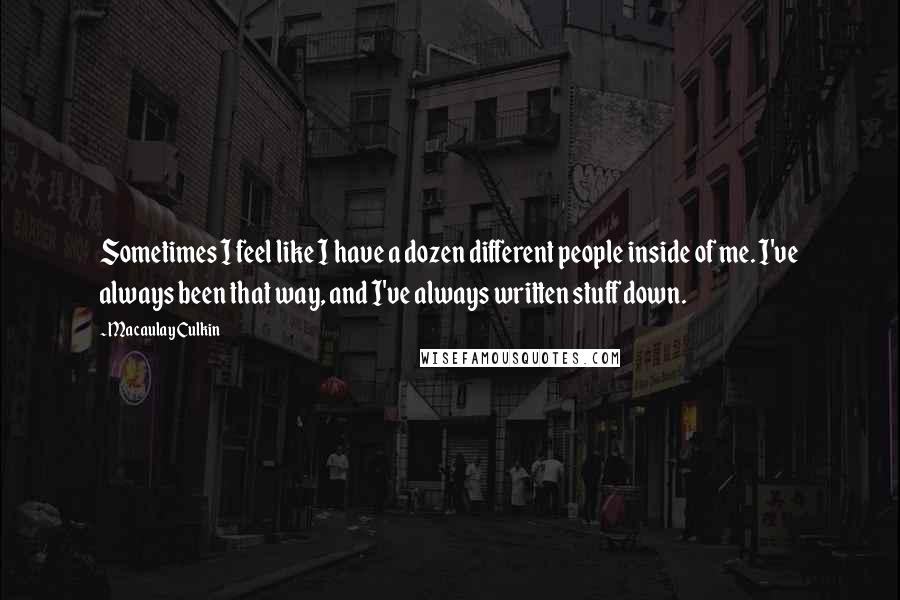 Macaulay Culkin Quotes: Sometimes I feel like I have a dozen different people inside of me. I've always been that way, and I've always written stuff down.