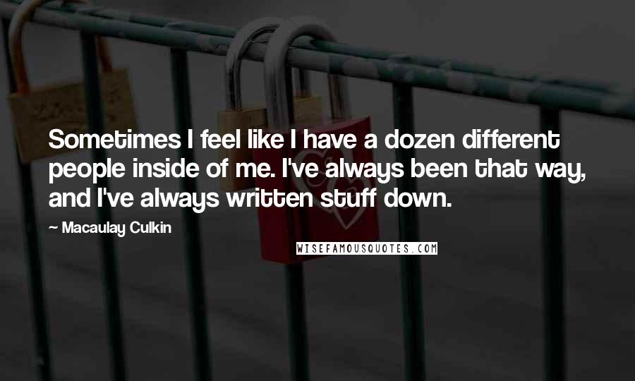 Macaulay Culkin Quotes: Sometimes I feel like I have a dozen different people inside of me. I've always been that way, and I've always written stuff down.