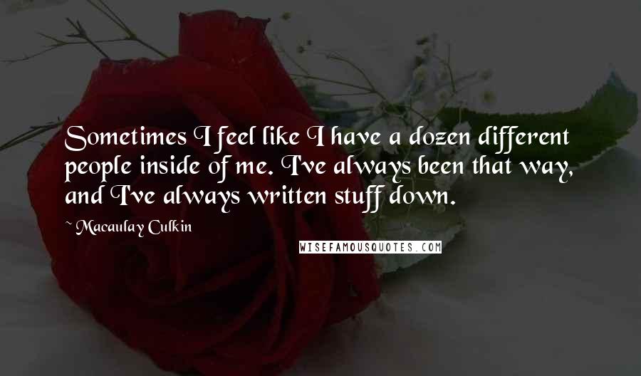 Macaulay Culkin Quotes: Sometimes I feel like I have a dozen different people inside of me. I've always been that way, and I've always written stuff down.